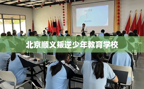北京顺义叛逆少年教育学校