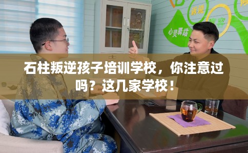 石柱叛逆孩子培训学校，你注意过吗？这几家学校！