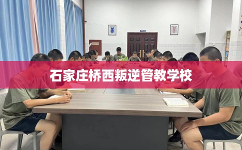 石家庄桥西叛逆管教学校