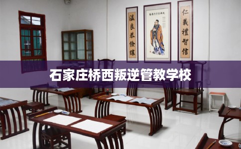 石家庄桥西叛逆管教学校