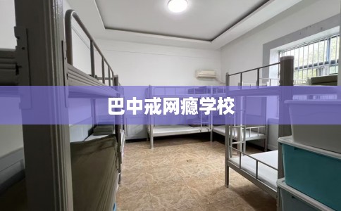 巴中戒网瘾学校