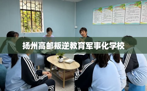 扬州高邮叛逆教育军事化学校