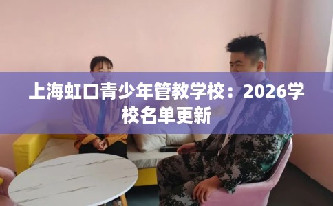上海虹口青少年管教学校：2026学校名单更新