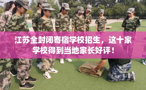 江苏全封闭寄宿学校招生，这十家学校得到当地家长好评！