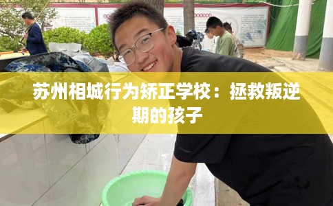苏州相城行为矫正学校：拯救叛逆期的孩子
