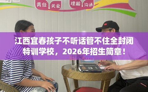 江西宜春孩子不听话管不住全封闭特训学校，2026年招生简章！