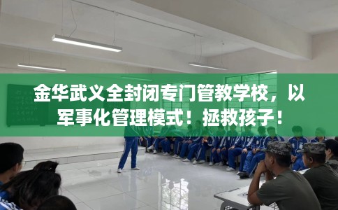 金华武义全封闭专门管教学校,以军事化管理模式!拯救孩子! 金华武义全封闭专门管教学校,以军事化管理模式!拯救孩子!