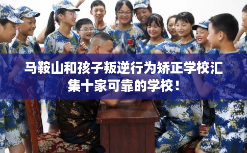 马鞍山和孩子叛逆行为矫正学校汇集十家可靠的学校！
