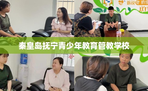 秦皇岛抚宁青少年教育管教学校