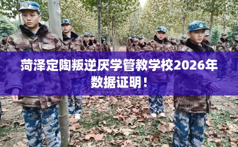 菏泽定陶叛逆厌学管教学校2026年数据证明！