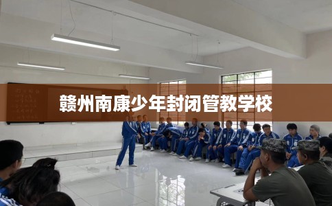 赣州南康少年封闭管教学校