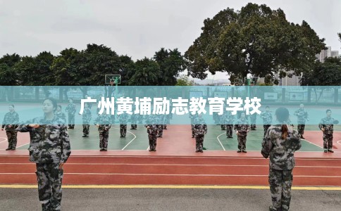 广州黄埔励志教育学校