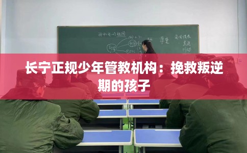 长宁正规少年管教机构:挽救叛逆期的孩子 长宁正规少年管教机构:挽救叛逆期的孩子