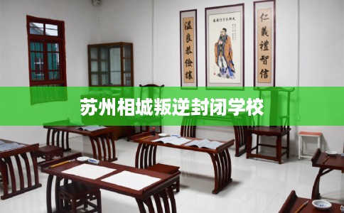 苏州相城叛逆封闭学校