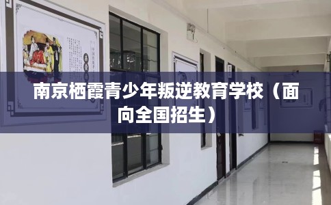 南京栖霞青少年叛逆教育学校（面向全国招生）