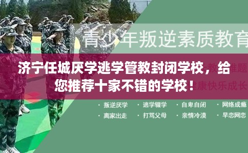 济宁任城厌学逃学管教封闭学校，给您推荐十家不错的学校！