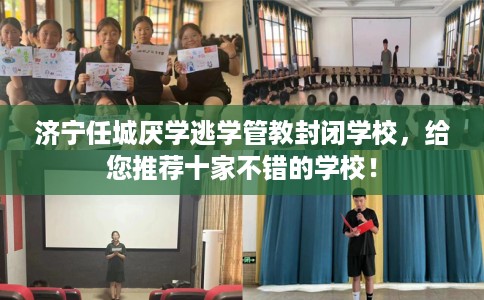 济宁任城厌学逃学管教封闭学校，给您推荐十家不错的学校！