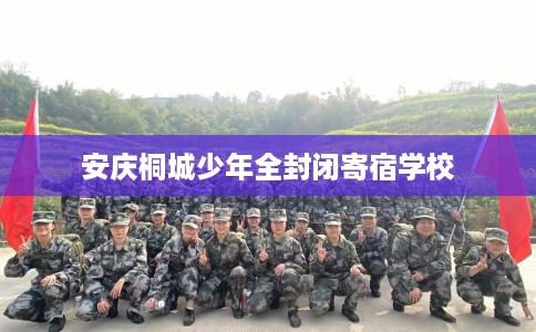 安庆桐城少年全封闭寄宿学校