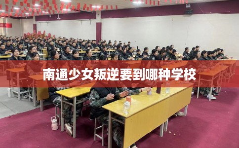 南通少女叛逆要到哪种学校