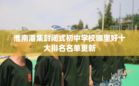 淮南潘集封闭式初中学校哪里好十大排名名单更新