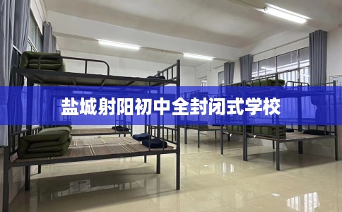 盐城射阳初中全封闭式学校 盐城射阳初中全封闭式学校
