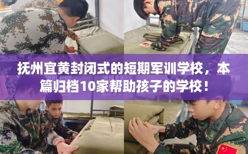 抚州宜黄封闭式的短期军训学校，本篇归档10家帮助孩子的学校！