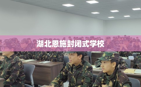 湖北恩施封闭式学校
