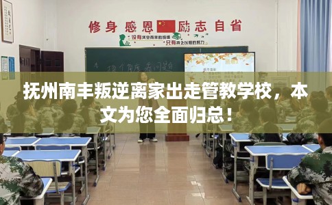 抚州南丰叛逆离家出走管教学校，本文为您全面归总！