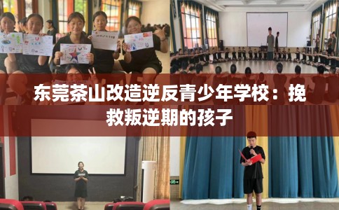 东莞茶山改造逆反青少年学校:挽救叛逆期的孩子 东莞茶山改造逆反青少年学校:挽救叛逆期的孩子