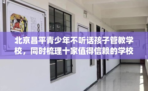 北京昌平青少年不听话孩子管教学校，同时梳理十家值得信赖的学校！