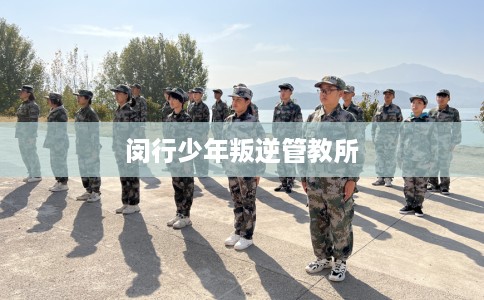 闵行少年叛逆管教所 闵行少年叛逆管教所