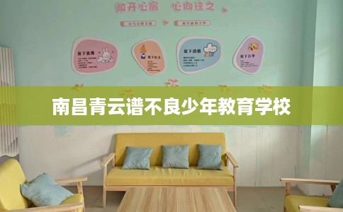 南昌青云谱不良少年教育学校 南昌青云谱不良少年教育学校