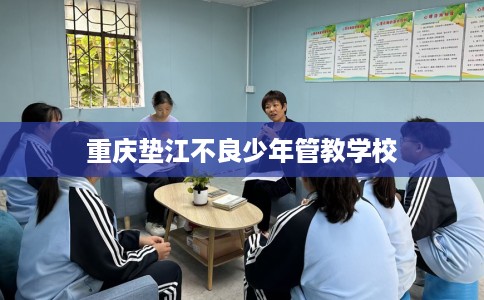重庆垫江不良少年管教学校 重庆垫江不良少年管教学校