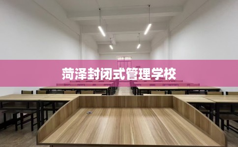 菏泽封闭式管理学校