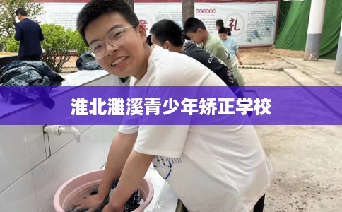 淮北濉溪青少年矫正学校 淮北濉溪青少年矫正学校