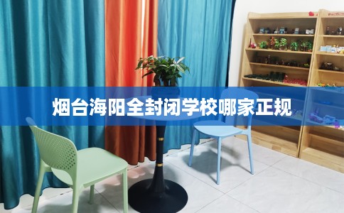 烟台海阳全封闭学校哪家正规