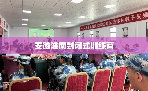 安徽淮南封闭式训练营 安徽淮南封闭式训练营