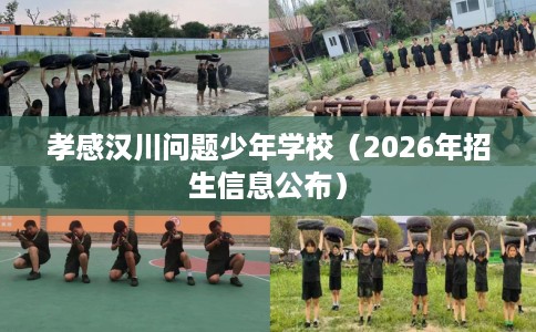 孝感汉川问题少年学校(2026年招生信息公布) 孝感汉川问题少年学校(2026年招生信息公布)