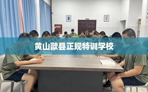 黄山歙县正规特训学校 黄山歙县正规特训学校