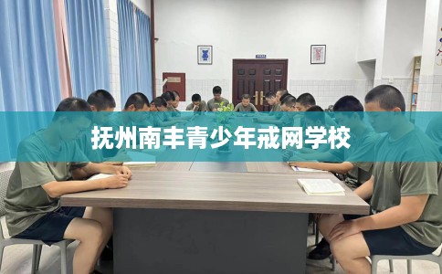 抚州南丰青少年戒网学校