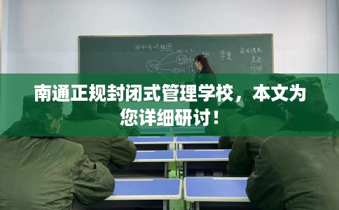 南通正规封闭式管理学校,本文为您详细研讨! 南通正规封闭式管理学校,本文为您详细研讨!