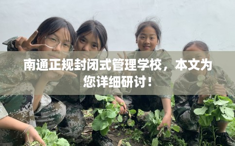 南通正规封闭式管理学校,本文为您详细研讨! 南通正规封闭式管理学校,本文为您详细研讨!