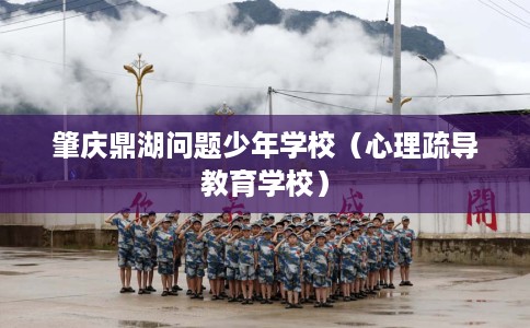 肇庆鼎湖问题少年学校（心理疏导教育学校）