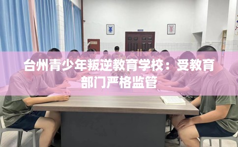 台州青少年叛逆教育学校：受教育部门严格监管