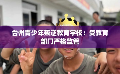台州青少年叛逆教育学校：受教育部门严格监管