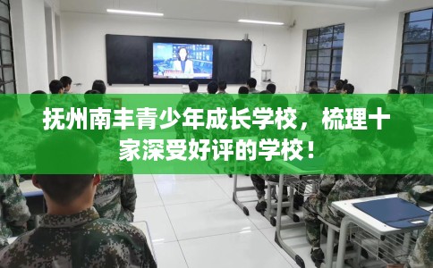 抚州南丰青少年成长学校，梳理十家深受好评的学校！