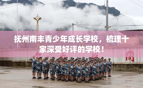 抚州南丰青少年成长学校，梳理十家深受好评的学校！