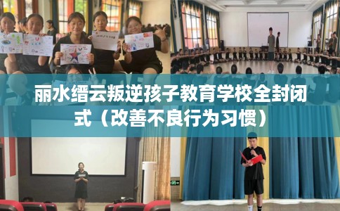 丽水缙云叛逆孩子教育学校全封闭式(改善不良行为习惯) 丽水缙云叛逆孩子教育学校全封闭式(改善不良行为习惯)
