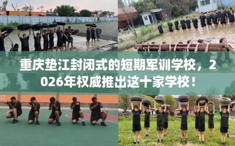 重庆垫江封闭式的短期军训学校,2026年权威推出这十家学校! 重庆垫江封闭式的短期军训学校,2026年权威推出这十家学校!
