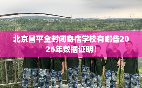 北京昌平全封闭寄宿学校有哪些2026年数据证明! 北京昌平全封闭寄宿学校有哪些2026年数据证明!